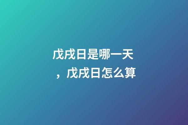 戊戌日是哪一天，戊戌日怎么算